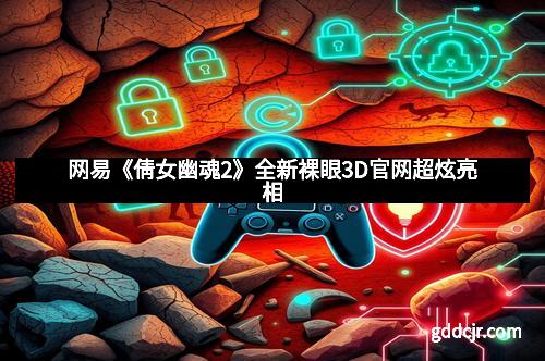 网易《倩女幽魂2》全新裸眼3D官网超炫亮相